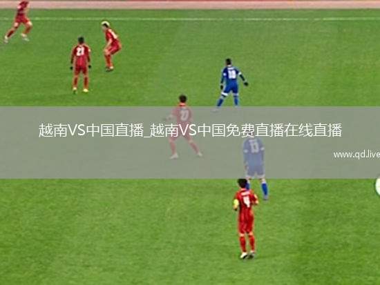 越南VS中国直播_越南VS中国免费直播在线直播