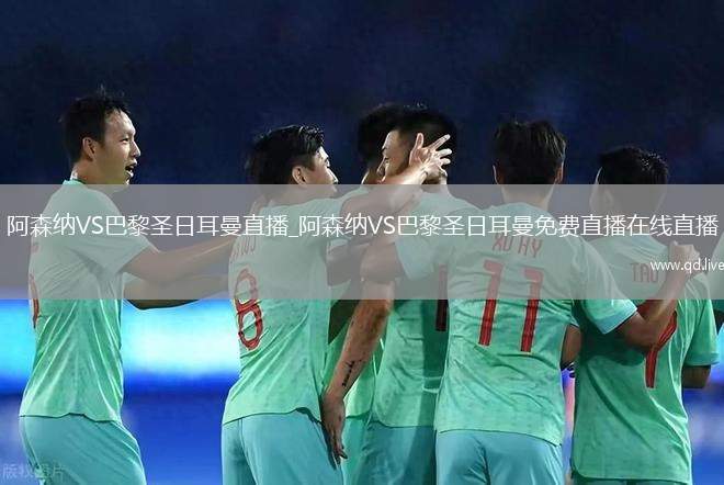 阿森纳VS巴黎圣日耳曼直播_阿森纳VS巴黎圣日耳曼免费直播在线直播