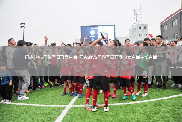 阿森纳VS巴黎圣日耳曼直播_阿森纳VS巴黎圣日耳曼免费直播在线直播